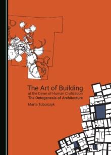 The Art of Building at the Dawn of Human Civilization : The Ontogenesis of Architecture