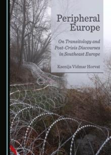 None Peripheral Europe : On Transitology and Post-Crisis Discourses in Southeast Europe