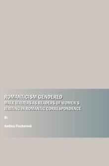 None Romanticism Gendered : Male Writers as Readers of Women's Writing in Romantic Correspondence