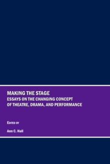 None Making the Stage : Essays on the Changing Concept of Theatre, Drama, and Performance