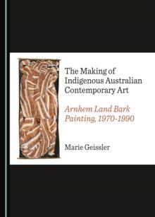 The Making of Indigenous Australian Contemporary Art : Arnhem Land Bark Painting, 1970-1990