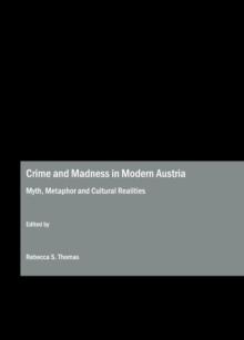 None Crime and Madness in Modern Austria : Myth, Metaphor and Cultural Realities