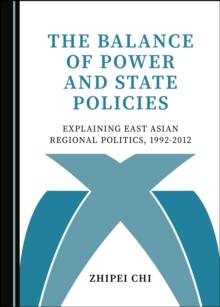 The Balance of Power and State Policies : Explaining East Asian Regional Politics, 1992-2012