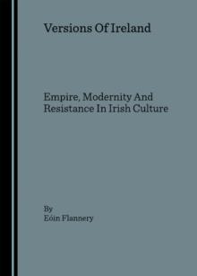 None Versions Of Ireland : Empire, Modernity And Resistance In Irish Culture