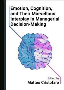 None Emotion, Cognition, and Their Marvellous Interplay in Managerial Decision-Making