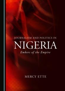 None Journalism and Politics in Nigeria : Embers of the Empire