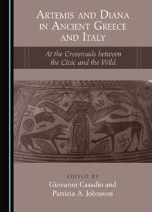 None Artemis and Diana in Ancient Greece and Italy : At the Crossroads between the Civic and the Wild