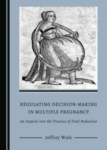 None Regulating Decision-Making in Multiple Pregnancy : An Inquiry into the Practice of Fetal Reduction