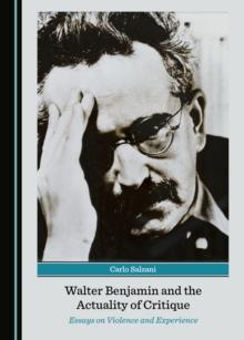 None Walter Benjamin and the Actuality of Critique : Essays on Violence and Experience