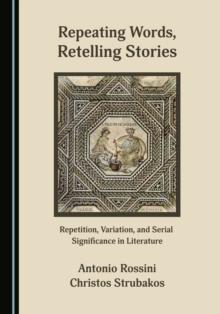 None Repeating Words, Retelling Stories : Repetition, Variation, and Serial Significance in Literature