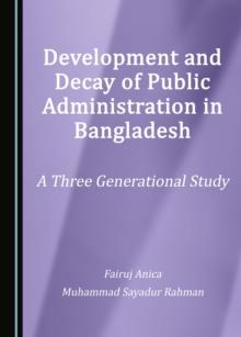 None Development and Decay of Public Administration in Bangladesh : A Three Generational Study