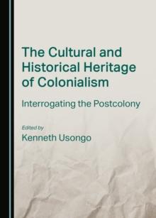 The Cultural and Historical Heritage of Colonialism : Interrogating the Postcolony