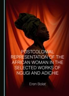 None Postcolonial Representation of the African Woman in the Selected Works of Ngugi and Adichie