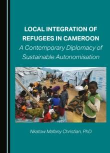 None Local Integration of Refugees in Cameroon : A Contemporary Diplomacy of Sustainable Autonomisation