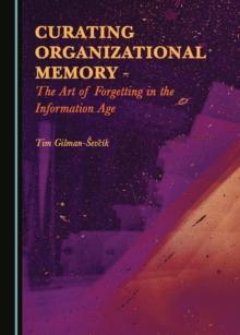 None Curating Organizational Memory : The Art of Forgetting in the Information Age