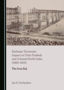 None Railways' Economic Impact on Uttar Pradesh and Colonial North India (1860-1914) : The Iron Raj