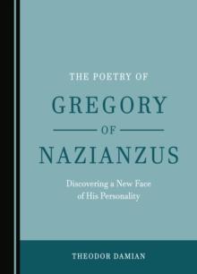 The Poetry of Gregory of Nazianzus : Discovering a New Face of His Personality