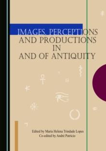 None Images, Perceptions and Productions in and of Antiquity