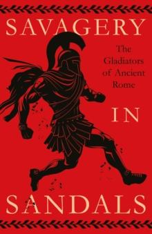 Savagery in Sandals: The Gladiators of Ancient Rome