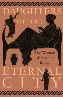 Daughters of the Eternal City: The Women of Ancient Rome