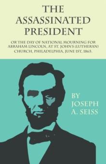 The Assassinated President - Or The Day of National Mourning for Abraham Lincoln, At St. John's (Lutheran) Church, Philadelphia, June 1st, 1865.