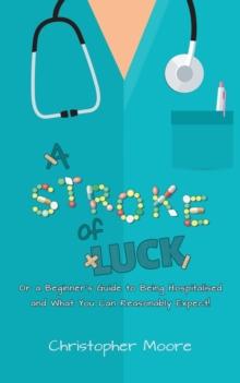 A Stroke of Luck : Or a Beginner's Guide to Being Hospitalised and What You Can Reasonably Expect!