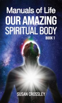 Manuals of Life : Our Amazing Spiritual Body - Book 1