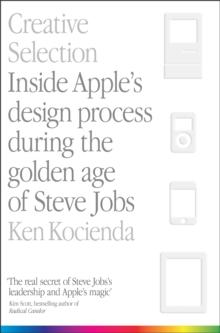 Creative Selection : Inside Apple's Design Process During the Golden Age of Steve Jobs