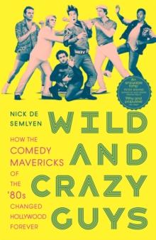 Wild And Crazy Guys : How The Comedy Mavericks Of The '80s Changed Hollywood Forever