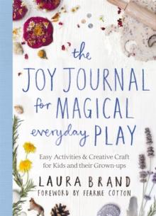 The Joy Journal For Magical Everyday Play : Easy Activities & Creative Craft For Kids And Their Grown-ups