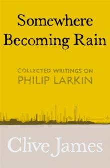 Somewhere Becoming Rain : Collected Writings on Philip Larkin