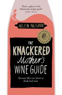 The Knackered Mother's Wine Guide : Because Life's too Short to Drink Bad Wine