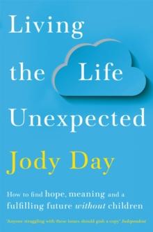 Living the Life Unexpected : How to find hope, meaning and a fulfilling future without children