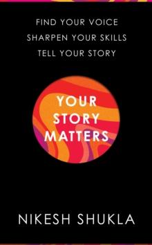 Your Story Matters : Find Your Voice, Sharpen Your Skills, Tell Your Story