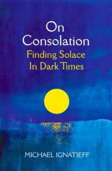 On Consolation : Finding Solace in Dark Times