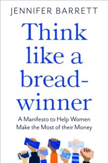 Think Like a Breadwinner : A  Manifesto to Help Women Make the Most of their Money