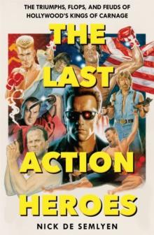 The Last Action Heroes : The Triumphs, Flops, and Feuds of Hollywood's Kings of Carnage