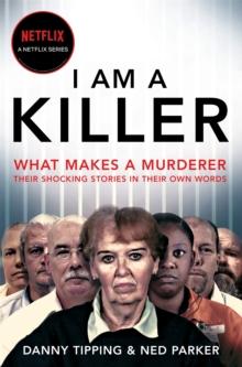 I Am A Killer : What makes a murderer, their shocking stories in their own words