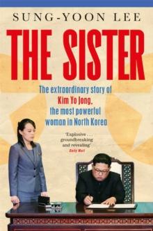 The Sister : The extraordinary story of Kim Yo Jong, the most powerful woman in North Korea