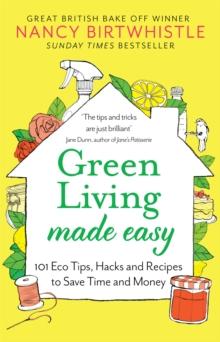 Green Living Made Easy : 101 Eco Tips, Hacks and Recipes to Save Time and Money