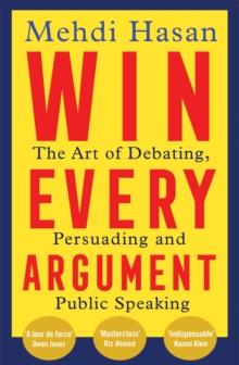 Win Every Argument : The Art of Debating, Persuading and Public Speaking