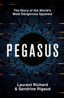 Pegasus : The Story of the World's Most Dangerous Spyware