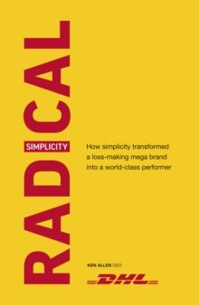 Radical Simplicity : How simplicity transformed a loss-making mega brand into a world-class performer