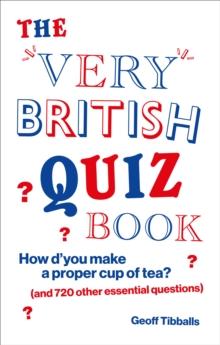 The Very British Quiz Book : How dyou make a proper cup of tea? (and 720 other essential questions)