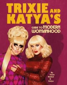 Trixie And Katyas Guide To Modern Womanhood