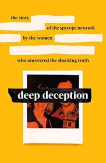 Deep Deception : The story of the spycop network, by the women who uncovered the shocking truth