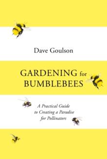 Gardening for Bumblebees : A Practical Guide to Creating a Paradise for Pollinators