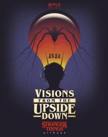 Visions from the Upside Down : A Stranger Things Art Book