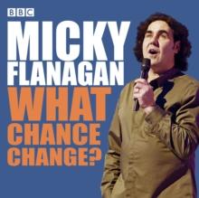 Micky Flanagan: What Chance Change? : The complete BBC Radio series