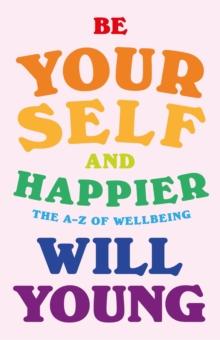 Be Yourself and Happier : The A-Z of Wellbeing